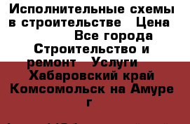 Исполнительные схемы в строительстве › Цена ­ 1 000 - Все города Строительство и ремонт » Услуги   . Хабаровский край,Комсомольск-на-Амуре г.